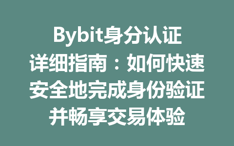 Bybit身分认证详细指南：如何快速安全地完成身份验证并畅享交易体验 一