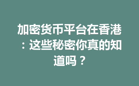 加密货币平台在香港:这些秘密你真的知道吗? 一