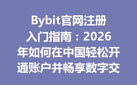 Bybit官网注册入门指南：2026年如何在中国轻松开通账户并畅享数字交易新体验 一