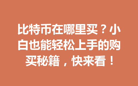 比特币在哪里买?小白也能轻松上手的购买秘籍,快来看! 一