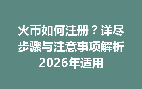 火币如何注册?详尽步骤与注意事项解析2026年适用 一