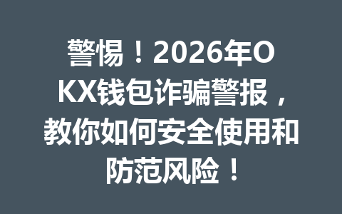 警惕!2026年OKX钱包诈骗警报,教你如何安全使用和防范风险! 一