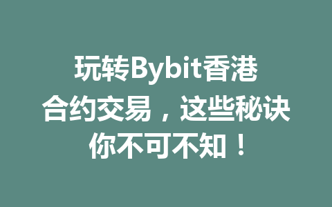 玩转Bybit香港合约交易，这些秘诀你不可不知！ 一