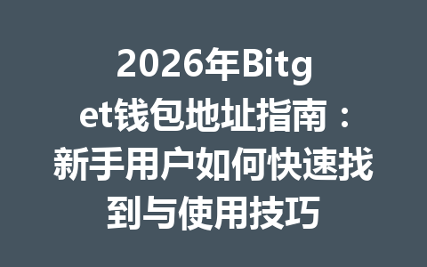 2026年Bitget钱包地址指南:新手用户如何快速找到与使用技巧 一