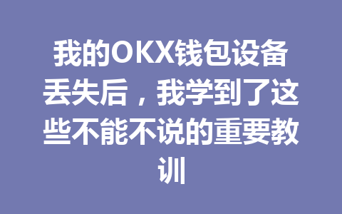 我的OKX钱包设备丢失后,我学到了这些不能不说的重要教训 一