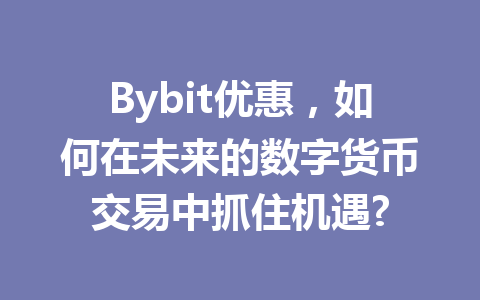 Bybit优惠,如何在未来的数字货币交易中抓住机遇? 一