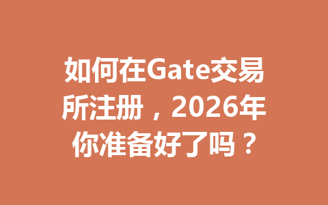 如何在Gate交易所注册,2026年你准备好了吗? 一