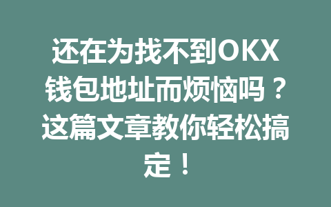 还在为找不到OKX钱包地址而烦恼吗?这篇文章教你轻松搞定! 一