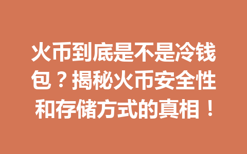 火币到底是不是冷钱包？揭秘火币安全性和存储方式的真相！ 一