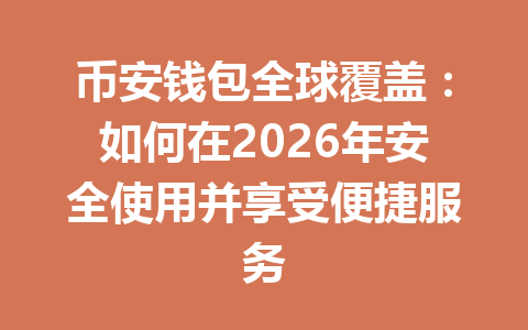 币安钱包全球覆盖：如何在2026年安全使用并享受便捷服务 一