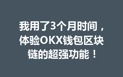 我用了3个月时间,体验OKX钱包区块链的超强功能! 一