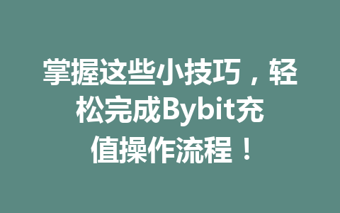 掌握这些小技巧,轻松完成Bybit充值操作流程! 一