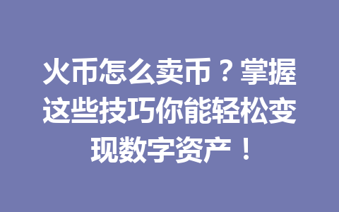 火币怎么卖币?掌握这些技巧你能轻松变现数字资产! 一