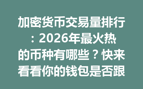加密货币交易量排行：2026年最火热的币种有哪些？快来看看你的钱包是否跟上潮流！ 一