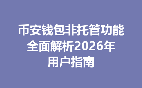 币安钱包非托管功能全面解析2026年用户指南 一