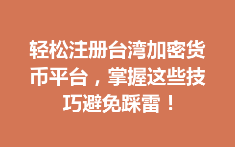 轻松注册台湾加密货币平台,掌握这些技巧避免踩雷! 一