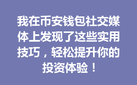 我在币安钱包社交媒体上发现了这些实用技巧，轻松提升你的投资体验！ 一