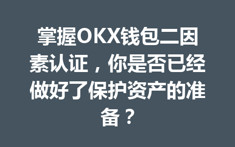 掌握OKX钱包二因素认证,你是否已经做好了保护资产的准备? 一