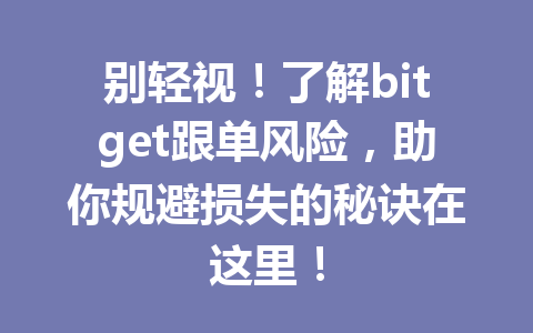 别轻视!了解bitget跟单风险,助你规避损失的秘诀在这里! 一