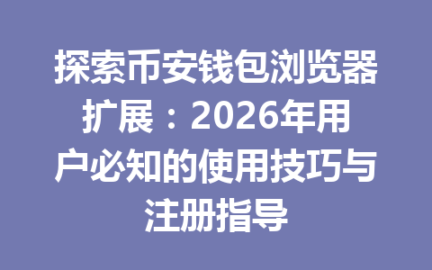 探索币安钱包浏览器扩展:2026年用户必知的使用技巧与注册指导 一