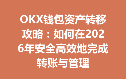 OKX钱包资产转移攻略:如何在2026年安全高效地完成转账与管理 一