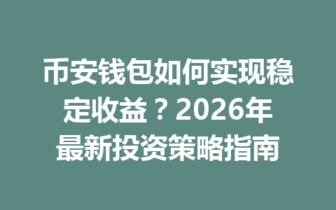 币安钱包如何实现稳定收益？2026年最新投资策略指南 一
