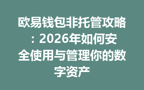 欧易钱包非托管攻略:2026年如何安全使用与管理你的数字资产 一