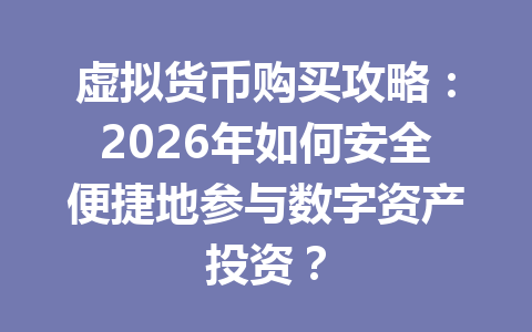 虚拟货币购买攻略:2026年如何安全便捷地参与数字资产投资? 一