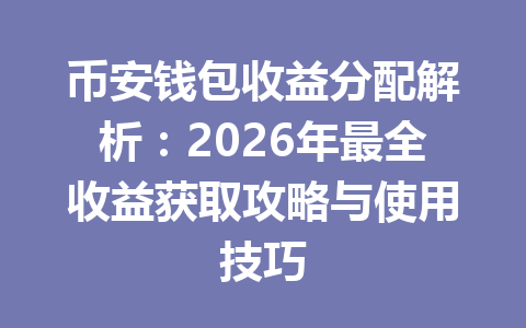 币安钱包收益分配解析：2026年最全收益获取攻略与使用技巧 一