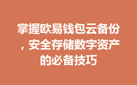 掌握欧易钱包云备份,安全存储数字资产的必备技巧 一