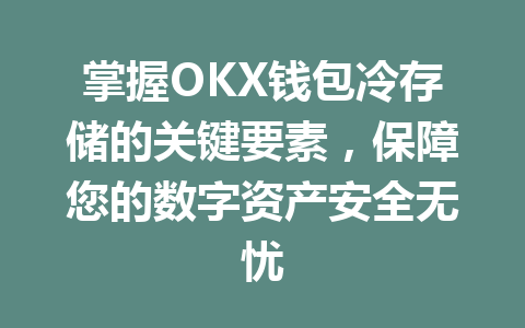 掌握OKX钱包冷存储的关键要素，保障您的数字资产安全无忧 一