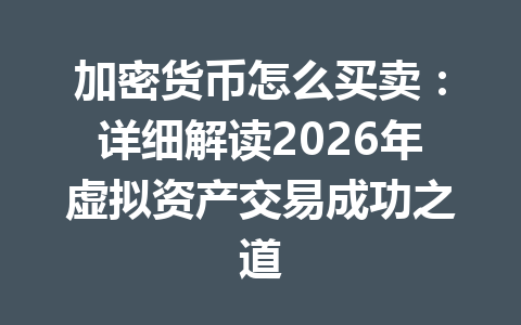 加密货币怎么买卖:详细解读2026年虚拟资产交易成功之道 一