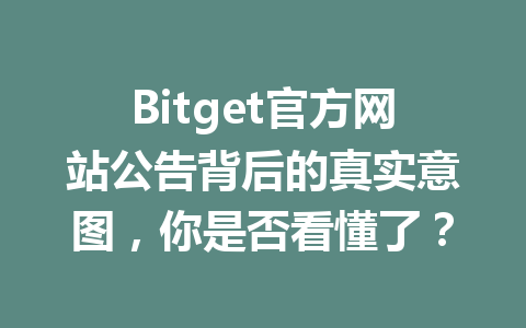 Bitget官方网站公告背后的真实意图，你是否看懂了？ 一