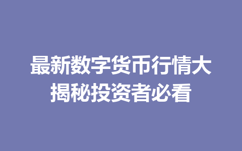 最新数字货币行情大揭秘投资者必看 一