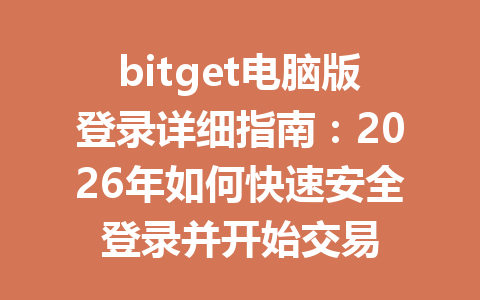 bitget电脑版登录详细指南:2026年如何快速安全登录并开始交易 一