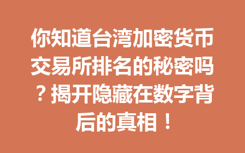 你知道台湾加密货币交易所排名的秘密吗?揭开隐藏在数字背后的真相! 一