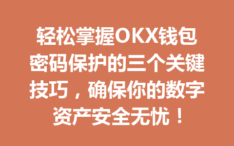 轻松掌握OKX钱包密码保护的三个关键技巧,确保你的数字资产安全无忧! 一