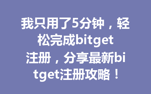我只用了5分钟,轻松完成bitget注册,分享最新bitget注册攻略! 一