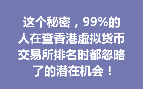 这个秘密,99%的人在查香港虚拟货币交易所排名时都忽略了的潜在机会! 一