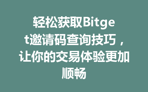 轻松获取Bitget邀请码查询技巧,让你的交易体验更加顺畅 一