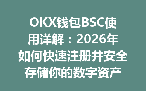 OKX钱包BSC使用详解：2026年如何快速注册并安全存储你的数字资产 一