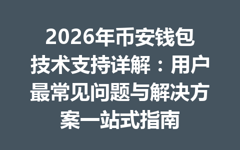 2026年币安钱包技术支持详解：用户最常见问题与解决方案一站式指南 一