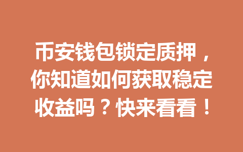 币安钱包锁定质押，你知道如何获取稳定收益吗？快来看看！ 一