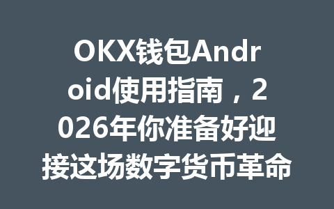 OKX钱包Android使用指南，2026年你准备好迎接这场数字货币革命了吗？ 一