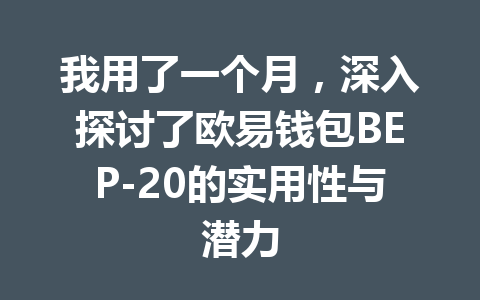 我用了一个月，深入探讨了欧易钱包BEP-20的实用性与潜力 一