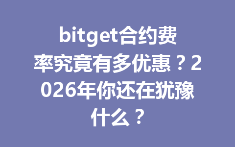 bitget合约费率究竟有多优惠?2026年你还在犹豫什么? 一