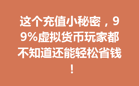 这个充值小秘密,99%虚拟货币玩家都不知道还能轻松省钱! 一