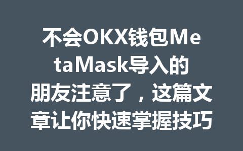 不会OKX钱包MetaMask导入的朋友注意了,这篇文章让你快速掌握技巧! 一