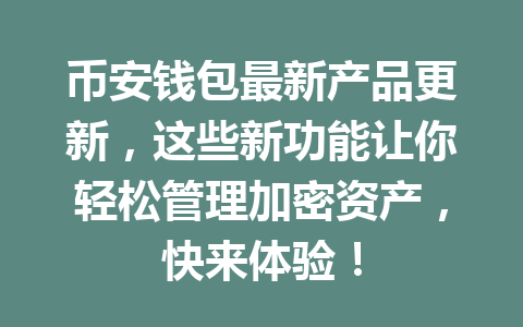 币安钱包最新产品更新,这些新功能让你轻松管理加密资产,快来体验! 一