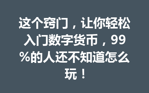 这个窍门，让你轻松入门数字货币，99%的人还不知道怎么玩！ 一
